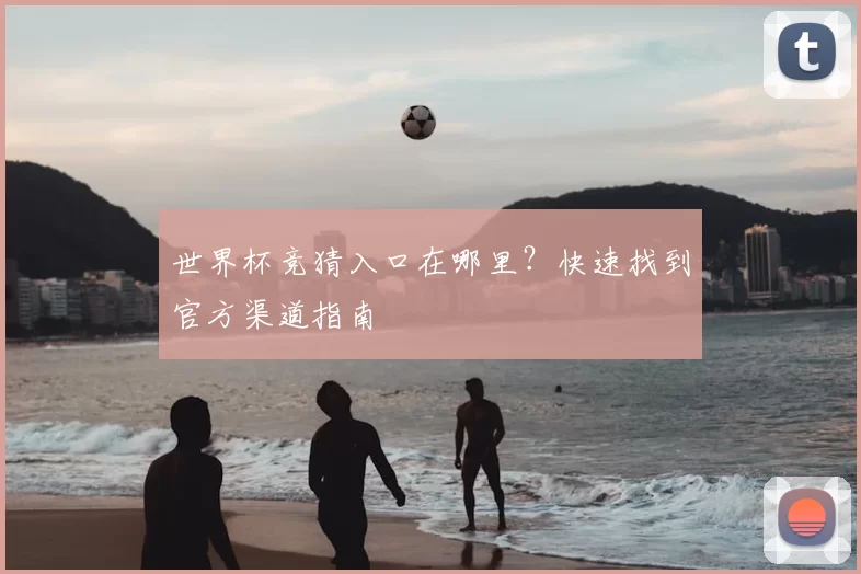 世界杯竞猜入口在哪里?快速找到官方渠道指南