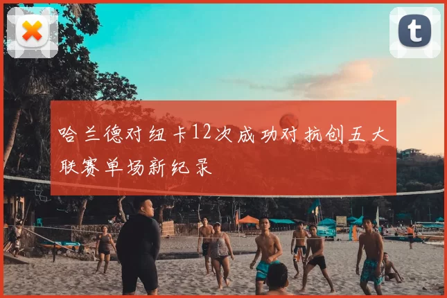 哈兰德对纽卡12次成功对抗创五大联赛单场新纪录