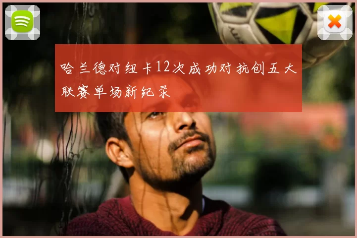 哈兰德对纽卡12次成功对抗创五大联赛单场新纪录