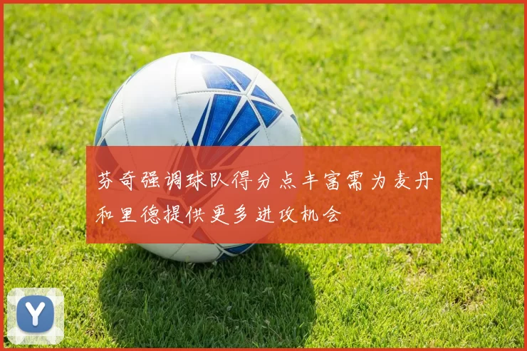 芬奇强调球队得分点丰富需为麦丹和里德提供更多进攻机会
