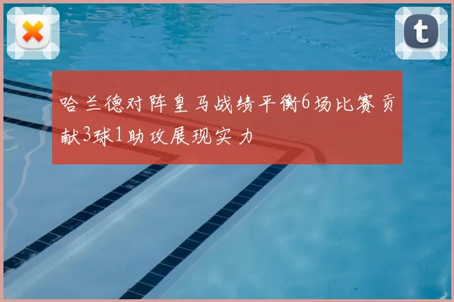 哈兰德对阵皇马战绩平衡6场比赛贡献3球1助攻展现实力