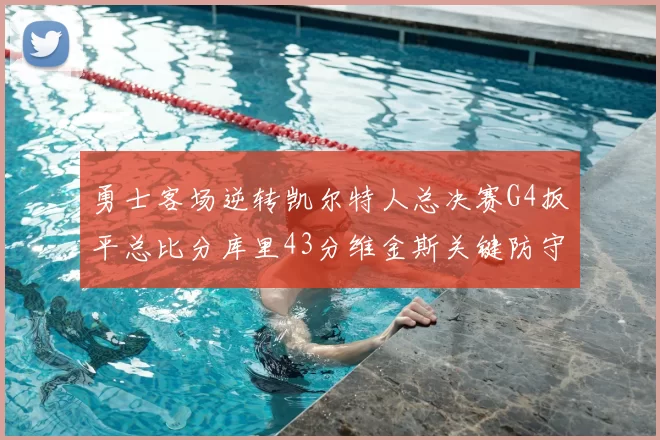 勇士客场逆转凯尔特人总决赛G4扳平总比分库里43分维金斯关键防守
