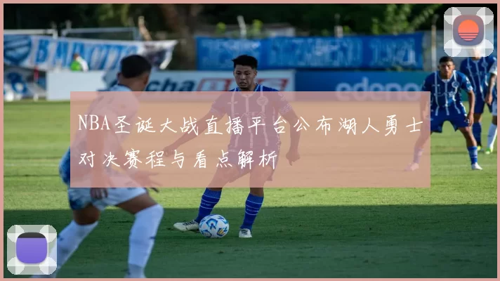 NBA圣诞大战直播平台公布湖人勇士对决赛程与看点解析