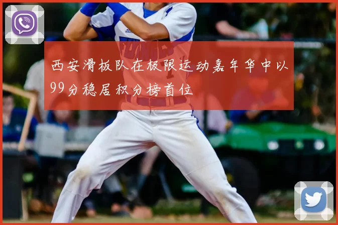 西安滑板队在极限运动嘉年华中以99分稳居积分榜首位