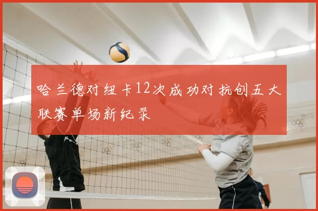 哈兰德对纽卡12次成功对抗创五大联赛单场新纪录