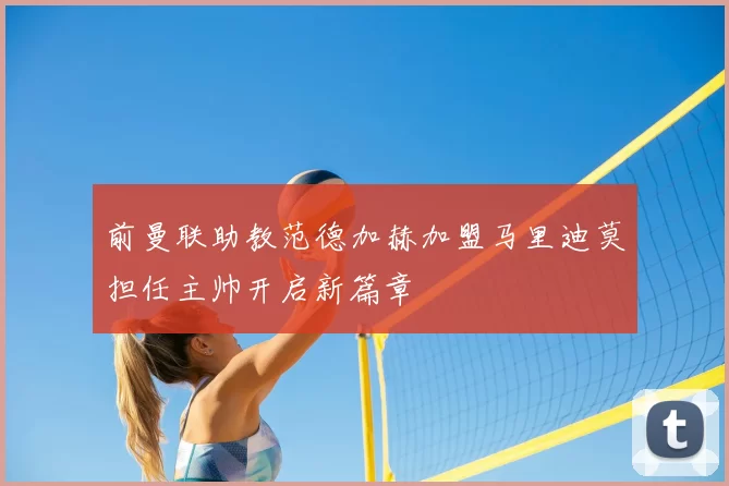 前曼联助教范德加赫加盟马里迪莫担任主帅开启新篇章