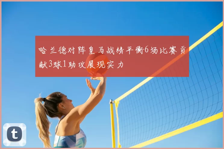 哈兰德对阵皇马战绩平衡6场比赛贡献3球1助攻展现实力