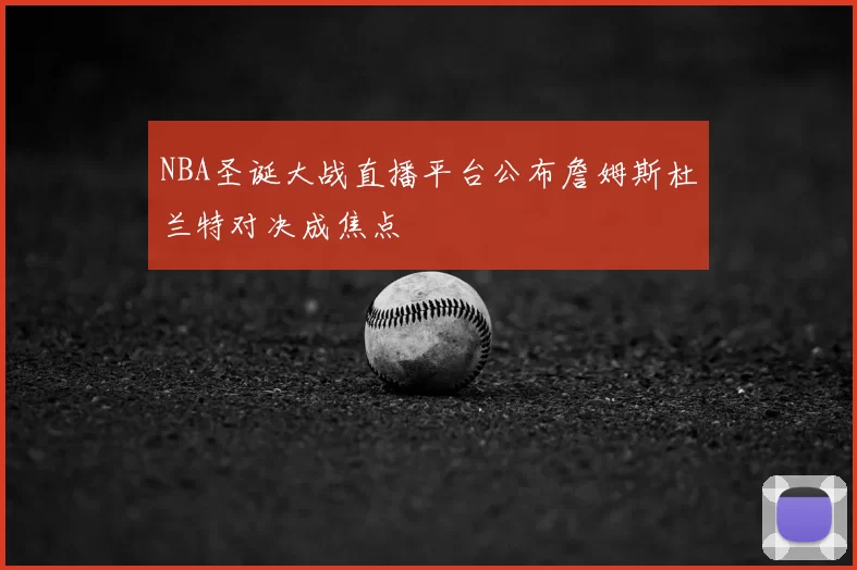 NBA圣诞大战直播平台公布詹姆斯杜兰特对决成焦点