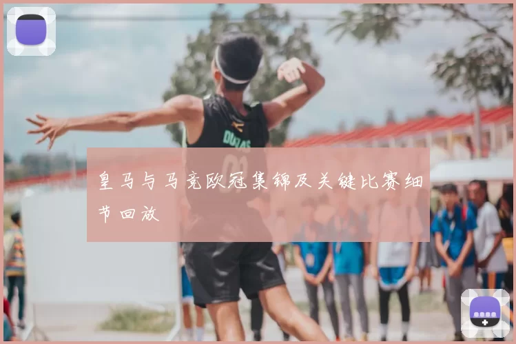 皇马与马竞欧冠集锦及关键比赛细节回放