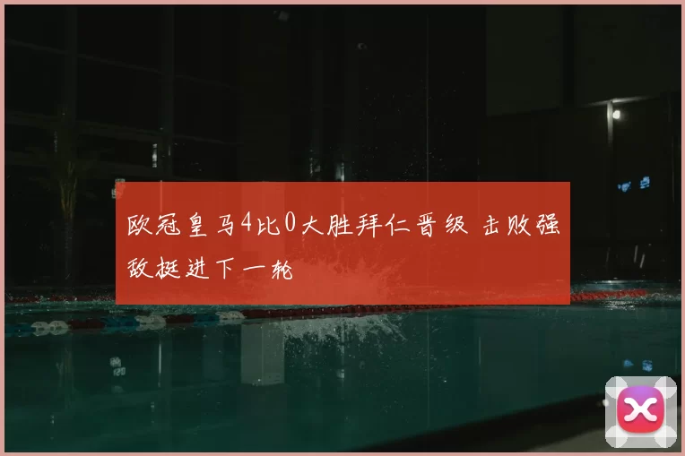 欧冠皇马4比0大胜拜仁晋级 击败强敌挺进下一轮