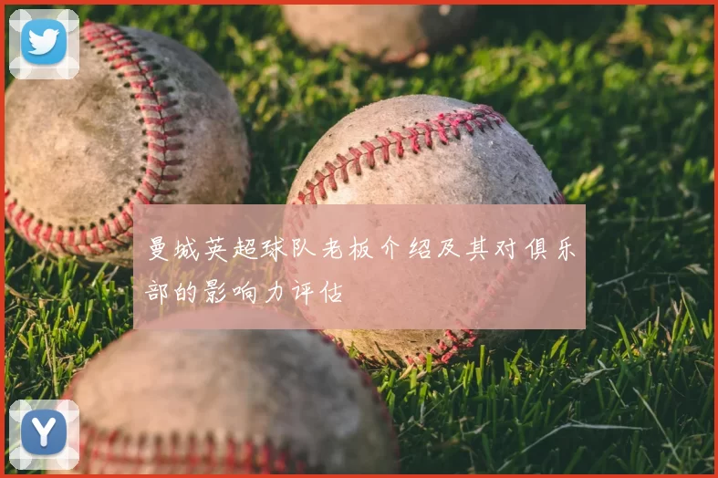 曼城英超球队老板介绍及其对俱乐部的影响力评估