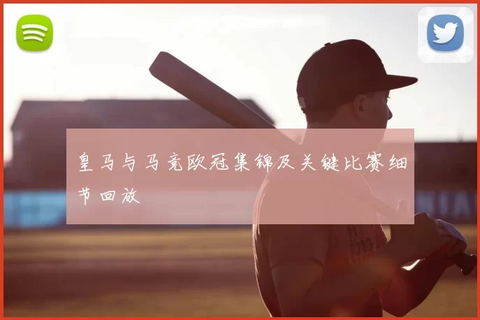 皇马与马竞欧冠集锦及关键比赛细节回放