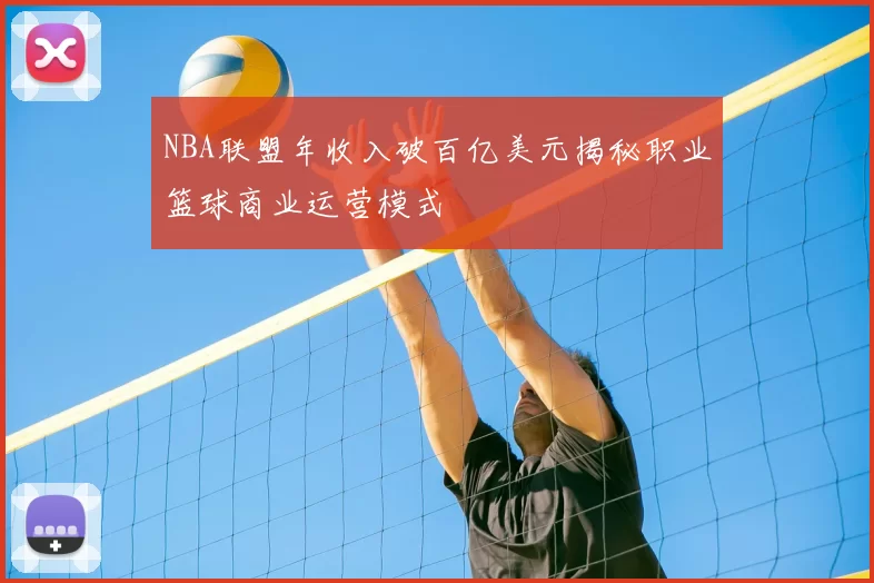 NBA联盟年收入破百亿美元揭秘职业篮球商业运营模式