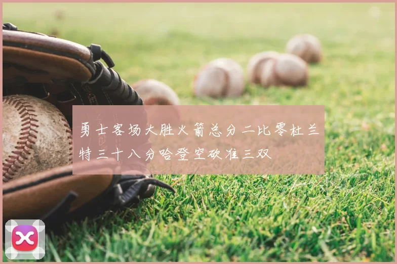 勇士客场大胜火箭总分二比零杜兰特三十八分哈登空砍准三双