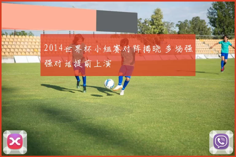 2014世界杯小组赛对阵揭晓 多场强强对话提前上演