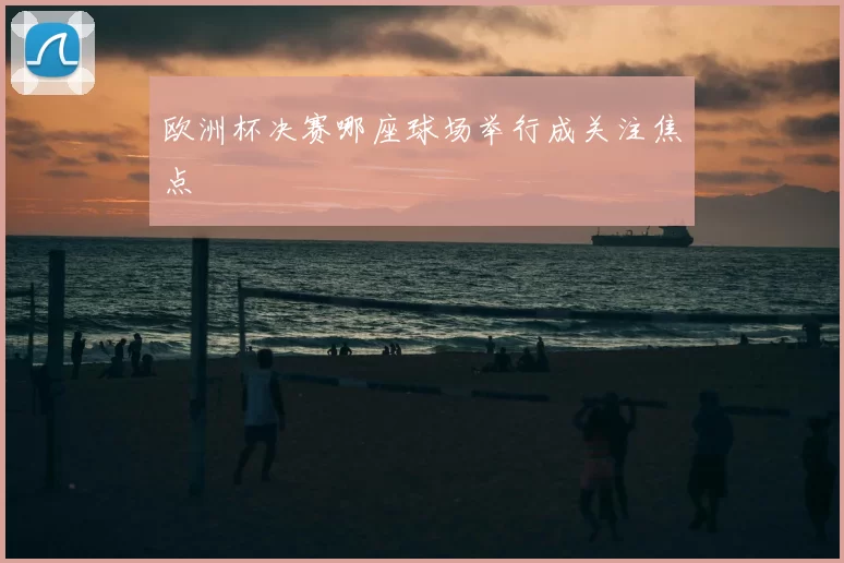 欧洲杯决赛哪座球场举行成关注焦点