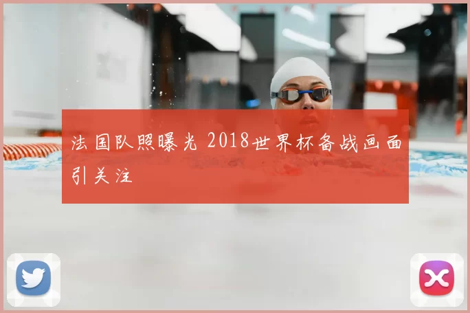 法国队照曝光 2018世界杯备战画面引关注