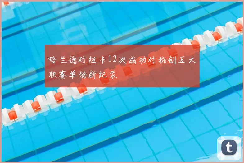 哈兰德对纽卡12次成功对抗创五大联赛单场新纪录