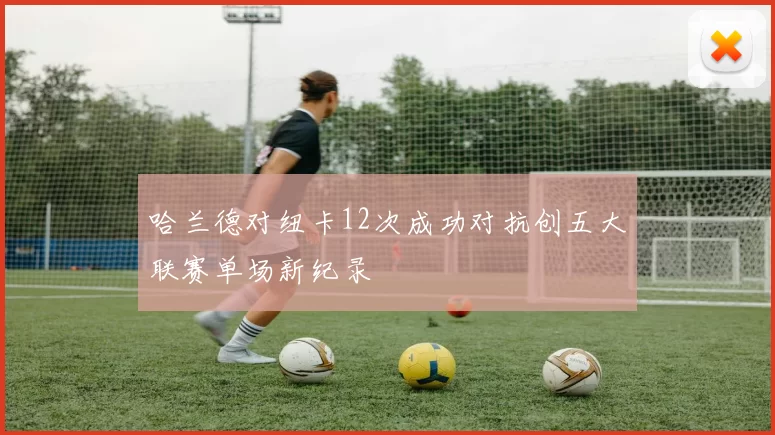 哈兰德对纽卡12次成功对抗创五大联赛单场新纪录