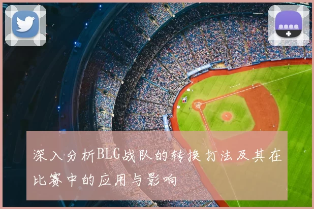 深入分析BLG战队的转换打法及其在比赛中的应用与影响
