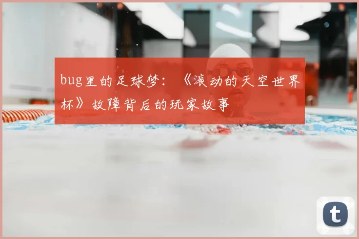 bug里的足球梦:《滚动的天空世界杯》故障背后的玩家故事